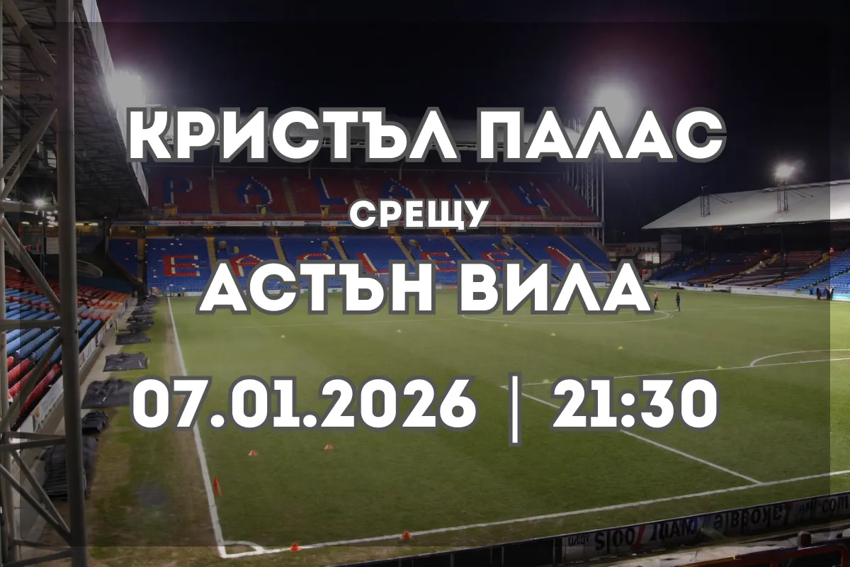 Кристъл Палас – Астън Вила: прогноза и анализ за мача на 7 януари 2026