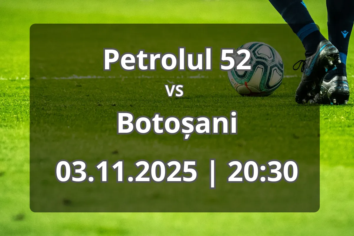 Petrolul 52 – Botoșani: Analiză completă și pronostic pentru meciul de luni